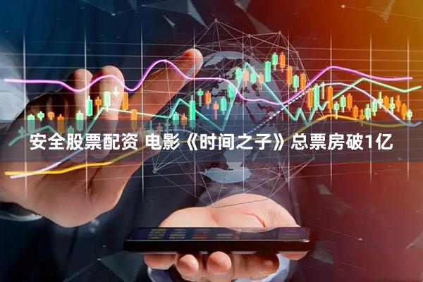 安全股票配资 电影《时间之子》总票房破1亿
