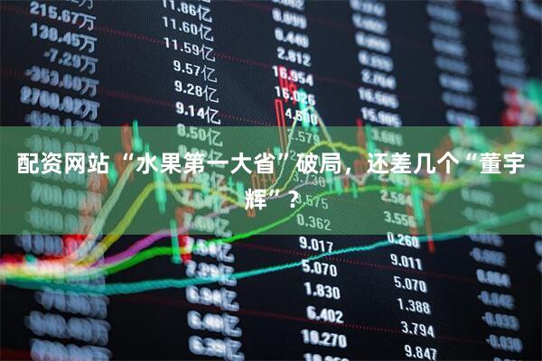 配资网站 “水果第一大省”破局，还差几个“董宇辉”？