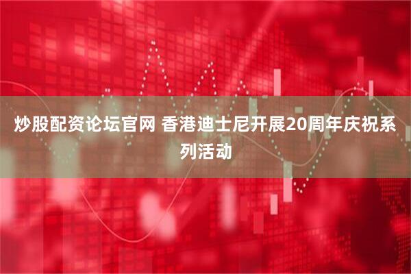 炒股配资论坛官网 香港迪士尼开展20周年庆祝系列活动