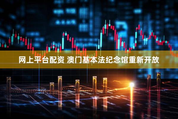 网上平台配资 澳门基本法纪念馆重新开放