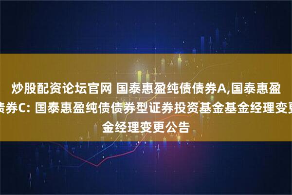炒股配资论坛官网 国泰惠盈纯债债券A,国泰惠盈纯债债券C: 国泰惠盈纯债债券型证券投资基金基金经理变更公告