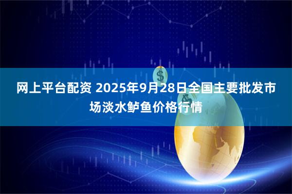 网上平台配资 2025年9月28日全国主要批发市场淡水鲈鱼价格行情
