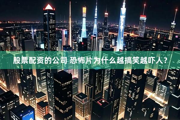 股票配资的公司 恐怖片为什么越搞笑越吓人？