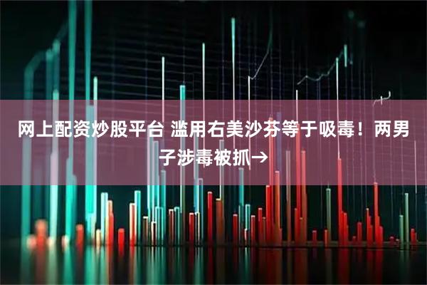 网上配资炒股平台 滥用右美沙芬等于吸毒！两男子涉毒被抓→