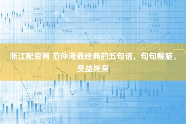 浙江配资网 范仲淹最经典的五句话，句句醒脑，受益终身