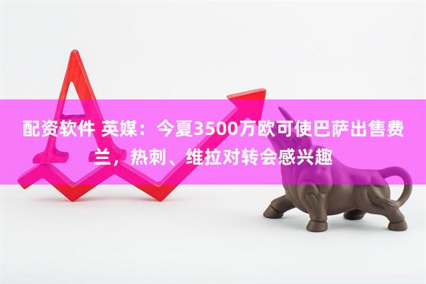 配资软件 英媒：今夏3500万欧可使巴萨出售费兰，热刺、维拉对转会感兴趣