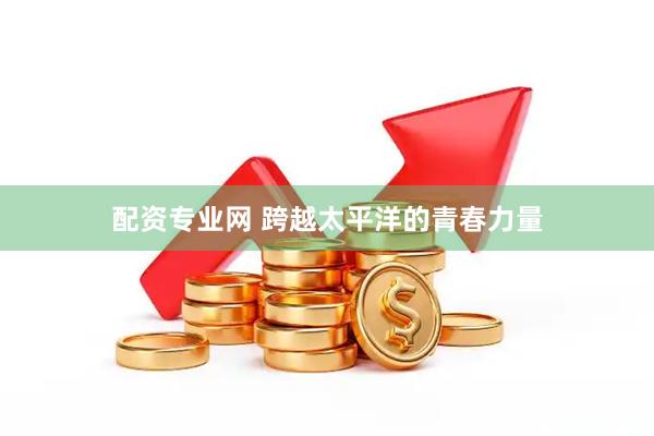 配资专业网 跨越太平洋的青春力量